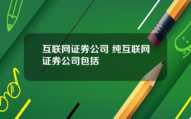 互联网证券公司 纯互联网证券公司包括